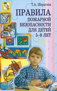 Шорыгина Т.А. Правила пожарной безопасности для детей 5-8 лет. - М.: ТЦ Сфера, 2007. - 64 с. - (Вместе с детьми). - мягк. обл.