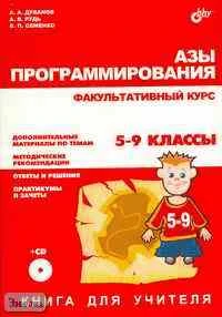 Дуванов А.А, Рудь А.В, Семенко В.П. Азы программирования. Факультативный курс. 5-9 кл. Книга для учителя. - СПб.: БХВ-Петербург, 2005. - 496 с. - мягк. обл. + CD.