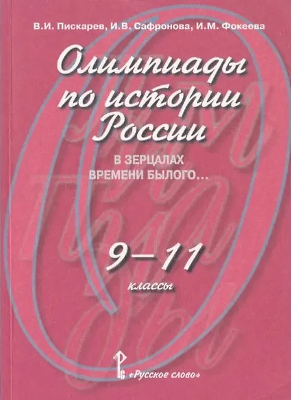 Пискарев В.И, Сафронова И.В, Фокеева И.М. История России. 9-11 кл. Олимпиадные знания. В зерцалах времени былого. - М.: Русское слово - РС, 2006. - 104 с. - мягк. обл.