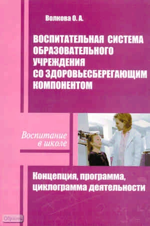 Волкова О.А. Воспитательная система образовательного учреждения со здоровьесберегающим компонентом. Концепция, Программа, Циклограмма деятельности. - М.: Перспектива, 2010. - 116 с. - (Воспитание в школе). - мягк. обл.