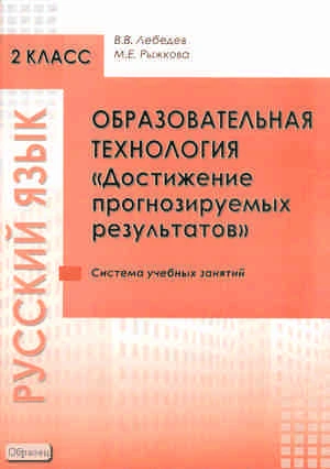 Лебедев В.В, Рыжкова М.Е. Образовательная технология «Достижение прогнозируемых результатов». Русский язык. 2 кл. Система учебных занятий. - М.: Перспектива, 2010. - 80 с. - мягк. обл.