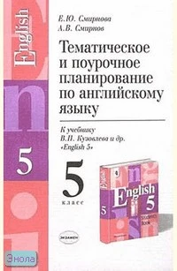 Смирнова Е.Ю, Смирнов А.В. Английский язык. English - 5. 5 кл. Тематическое и поурочное планирование. УМК Кузовлев В.П. - М.: Экзамен, 2004. - 128 с. - (Учебно-методический комплект). - мягк. обл.