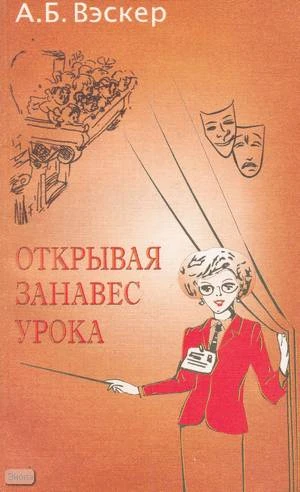 Вэскер А.Б. Открывая занавес урока. Энциклопедия актерско-педагогического мастерства учителя: Учебно-методическое пособие. - М.: ЦГЛ, 2004. - 160 с. - мягк. обл.