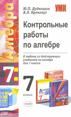 Дудницын Ю.П, Кронгауз В.Л. Контрольные работы по алгебре: 7 кл. - М.: Экзамен, 2009. - 64 с. - (Учебно-методический комплект). - мягк. обл.