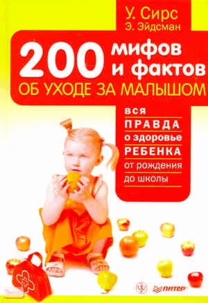 Сире У, Эйдсман Э. 200 мифов и фактов об уходе за малышом. Вся правда о здоровье ребенка от рождения до школы / Пер. с англ. - СПб.: Питер, 2010. - 224 с. - тверд. обл.