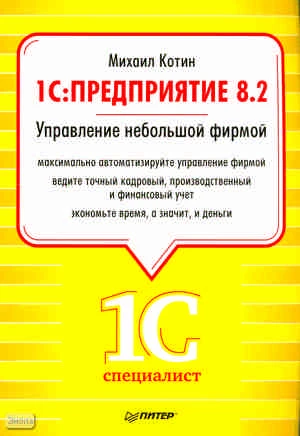 Котин М. 1С: Предприятие 8.2. Управление небольшой фирмой. - СПб.: Питер, 2011. - 320 с. - (1Специалист). - мягк. обл.