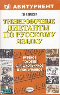 Потапова Г.Н. Тренировочные диктанты: по русскому языку: Учебно-методическое пособие. - М.: Экзамен, 2007. - 320 с. - (Абитуриент). - мягк. обл.