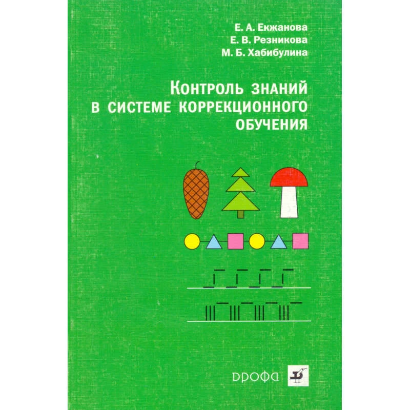 Екжанова E.A, Резникова Е.В, Хабибулина М.Б. Контроль знаний в системе коррекционного обучения: учебно-методическое пособие для 1-й ступени школ VII вида и классов КРО. - М.: Дрофа, 2008. - 128 с. - мягк. обл.