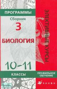 Сивоглазов В.И, Морзунова И.Б. Биология. 10-11 кл. Профильное обучение. Программы элективных курсов. Сборник 3. - М.: Дрофа, 2006. - 160 с. - (Элективные курсы). - мягк. обл.