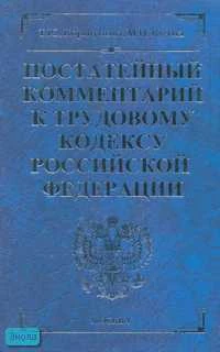 Коршунова Т.Ю, Кучма М.И. Постатейный комментарий к Трудовому кодексу Российской Федерации. - М.: Экзамен, 2007. - 720 с. - (Комментарии к кодексам и законам). - тверд. обл.