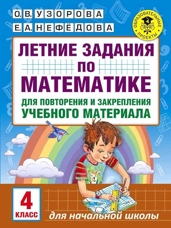Узорова О.В, Нефедова Е.А. Математика. 4 кл. Летние задания для повторения и закрепления учебного материала. - М.: АСТ, 2017. - 16 с. - (Академия начального образования). - мягк. обл.