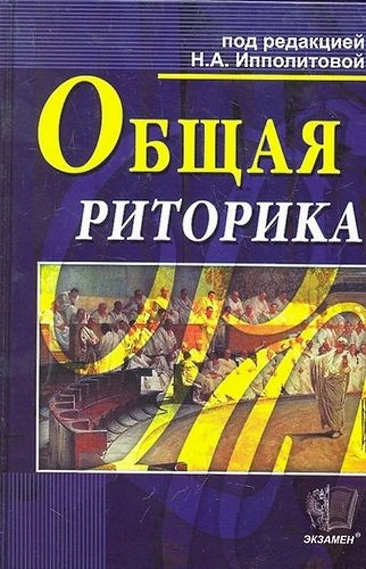 Общая риторика. Учебное пособие для ВУЗов / Под ред. Н.А. Ипполитова, Е.Л. Ерохина. - М.: Экзамен, 2012. - 397 с. - тверд. обл.