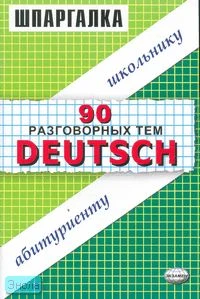 Салькова В.Е. Шпаргалки по немецкому языку. 90 разговорных тем. - М.: Экзамен, 2006. - 48 с. - (Шпаргалка. Школьнику. Абитуриенту). - мягк. обл.