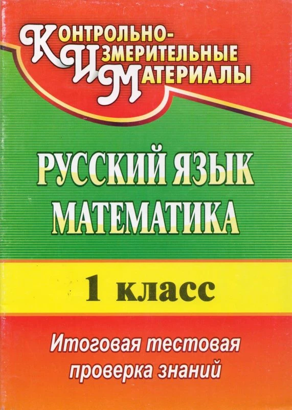 Русский язык. Математика. 1 кл. Итоговая тестовая проверка знаний / авторы-сост. Е.В. Волкова, Т.В. Типаева. - Волгоград: Учитель, 2010. - 35 с. - (КИМ). - мягк. обл.