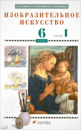 Ломов С.П, Игнатьев С.Е, Кармазина М.В. Изобразительное искусство. 6 кл. Учебник. В 2-х ч. Часть 1. - М.: Дрофа, 2010. - 140 с. - мягк. обл.