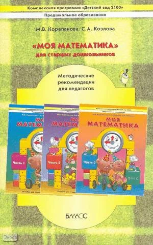 Корепанова М.В, Козлова С.А. Моя математика для старших дошкольников: Методические рекомендации для педагогов. - М.: Баласс, 2008. - 128 с. - (Образовательная система «Школа 2100», Комплексная программа «Детский сад 2100*). - мягк. обл.