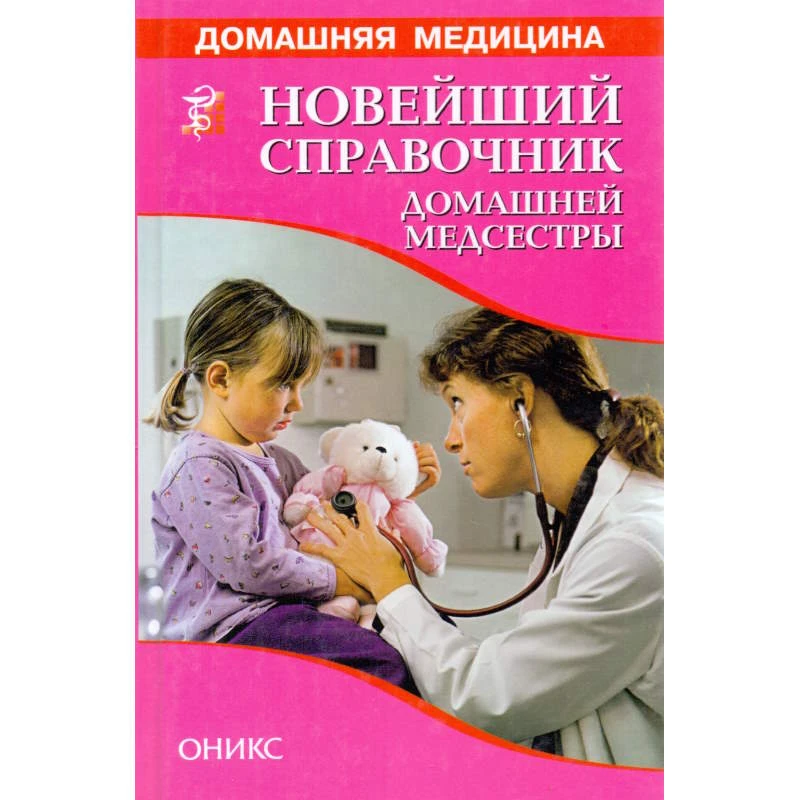 Новейший справочник домашней медсестры. Общие диагностические и лечебно-профилактические процедуры. Применение лекарственных средств. Уход за больными / Сост. В.И. Рыженко. - М.: Оникс, 2006. - 256 с. - (Домашняя медицина). - тверд. обл.