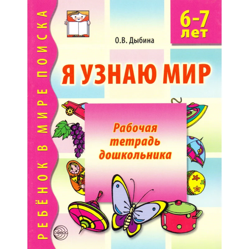 Дыбина О.В. Я узнаю мир. Рабочая тетрадь для детей 6-7 л. - М.: ТЦ Сфера, 2013. - 32 с. - (Ребенок в мире поиска). - мягк. обл.