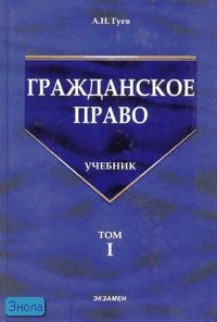Гуев А.Н. Гражданское право: Учебник. В 3 т. Т. 1. - М.: Экзамен, 2006. - 480 с. - (Учебник для вузов). - тверд. обл.