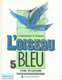 Береговская Э.М, Туссен М. L'oiseau Bleu. Синяя птица. Книга для чтения к учебнику французского языка для 5 кл. - М.: Просвещение, 2000. - 124 с. - тверд. обл.