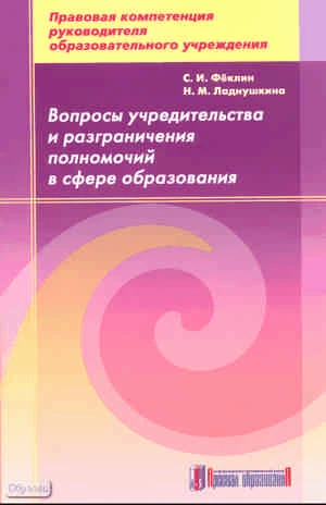 Фёклин С.И, Ладнушкина Н.М. Вопросы учредительства и разграничения полномочий в сфере образования. - М.: Арсенал образования, 2010. - 173 с. - (Правовая компетенция руководителя образовательного учреждения). - мягк. обл.