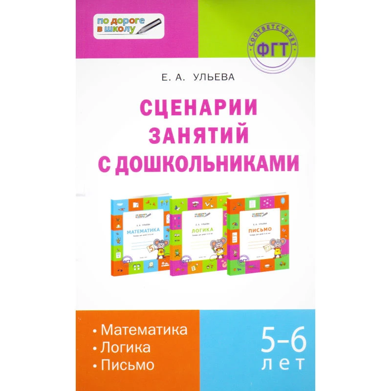 Ульева Е.А. Сценарии занятий с дошкольниками: математика, логика, письмо. - ВАКО, 2013. - 144 с. - (По дороге в школу. ФГТ). - мягк. обл.