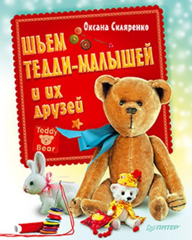 Сидоренко О.А. Шьем Тедди-малышей и их друзей. - СПб.: Питер, 2013. - 160 с. - (Своими руками). - тверд. обл.