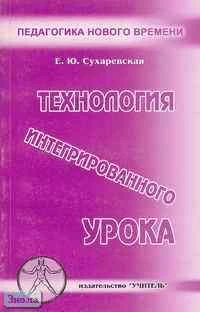 Сухаревская Е.Ю. Технология интегрированного урока: Практическое пособие. - Ростов н/Дону: Учитель, 2003. - 128 с. - мягк. обл.