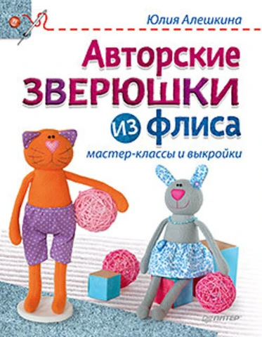 Алешкина Ю.А. Авторские зверюшки из флиса: мастер-классы и выкройки. - СПб.: Питер, 2015. - 128 с. - (Своими руками). - тверд. обл.