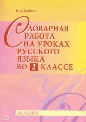 Правило В.И. Русский язык. 2 кл. Словарная работа. Методическое пособие. - Самара: Учебная литература: Издательский дом «Федоров», 2008. - 80 с. - мягк. обл.