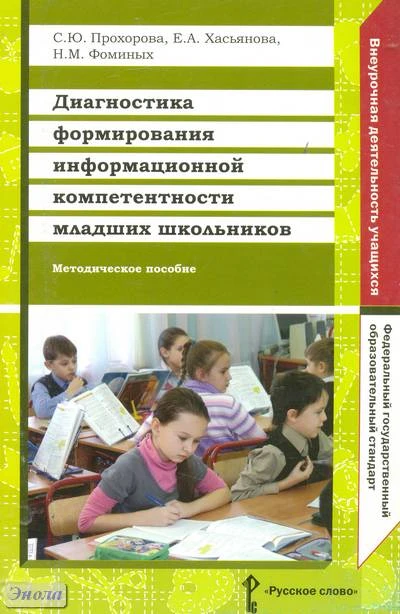 Прохорова С.Ю, Хасьянова Е.А, Фоминых Н.М. Диагностика формирования информационной компетентности младших школьников: методическое пособие. - М.: Русское слово, 2012. - 96 с. - мягк. обл.