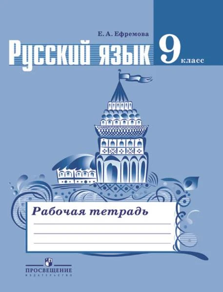 Ефремова Е.А. Русский язык. 9 кл. Рабочая тетрадь к учебнику М.Т. Баранова, Т.А. Ладыженской, Л.А. Тростенцовой. «Русский язык. 9 кл». - М.: Просвещение, 2016. - 96 с. - мягк. обл.