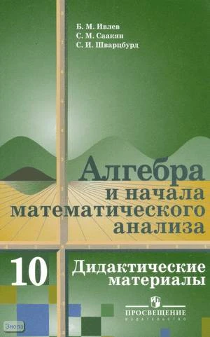 Ивлев Б.М, Саакян С.М, Шварцбурд С.И. Дидактические материалы по алгебре и началам анализа. 10 кл. - М.: Просвещение, 2011. - 176 с. - мягк. обл.
