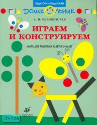 Белошистая А.В. Играем и конструируем. Книга для родителей и детей 3-4 лет. - М.: Дрофа, 2008. - 16 с. - (Педагоги - родителям). - мягк. обл.