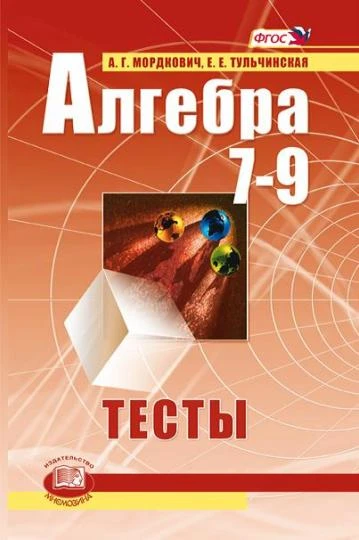 Мордкович А.Г, Тульчинская Е.Е. Алгебра: Тесты для 7-9 кл. - М.: Мнемозина, 2013. - 119 с. - мягк. обл.