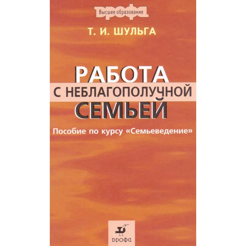 Шульга Т.И. Работа с неблагополучной семьей: учебное пособие. - М.: Дрофа, 2007. - 254 с. - тверд. обл.