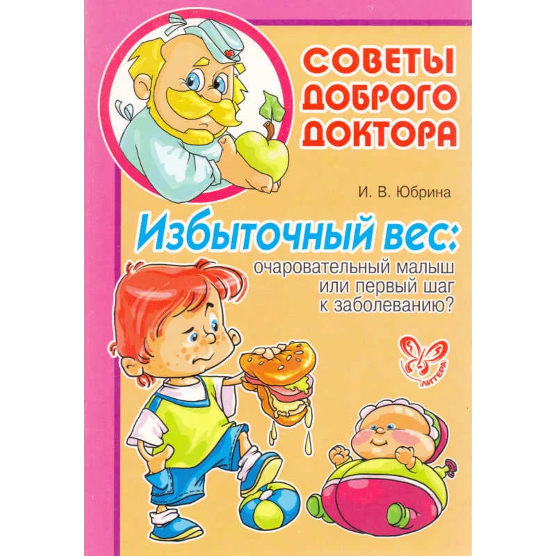 Юбрина И.В. Избыточный вес: очаровательный малыш или первый шаг к заболеванию? - СПб.: Литера, 2011. - 32 с. - (Советы Доброго Доктора). - мягк. обл.