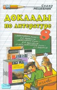 Ганженко М.Б. Доклады по литературе. 8 кл. учебно-методическое пособие. - М.: Экзамен, 2007. - 192 с. - (Решебник). - мягк. обл.