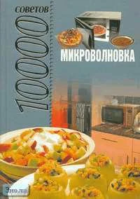10000 советов. Микроволновка / Автор-сост. Л. Смирнова. - М.: АСТ; Минск: Харвест, 2007. - 320 с. - тверд. обл.