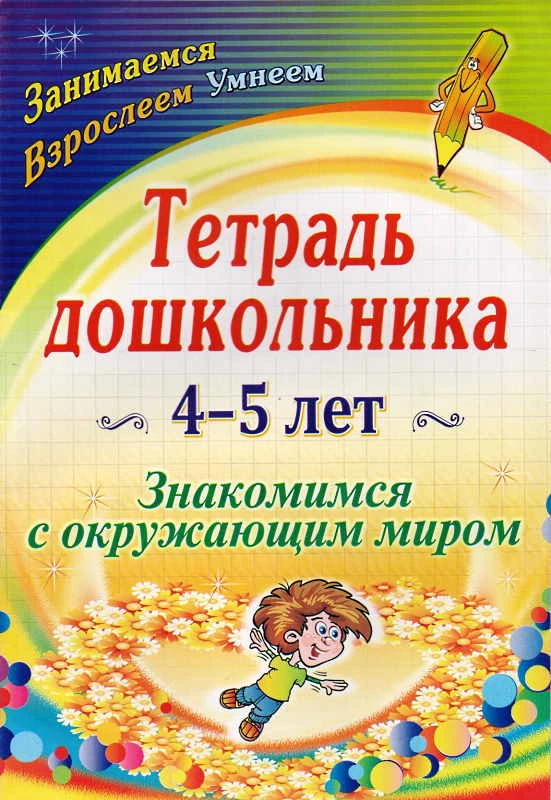 Знакомимся с окружающим миром. 4-5 кл. Тетрадь дошкольника / Сост. А.А. Петухова. - Волгоград: Учитель, 2010. - 39 с. - (Занимаемся. Взрослеем. Умнеем). - мягк. обл.