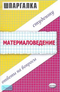 Тарасенко В.Н. Шпаргалка по материаловедению: учебное пособие. - М.: Экзамен, 2007. - 48 с. - (Шпаргалка). - мягк. обл.