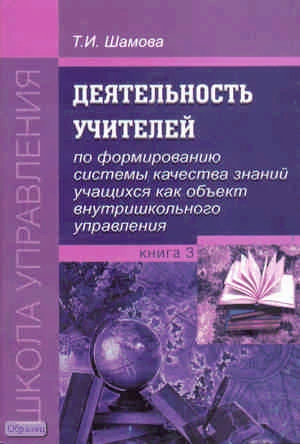 Шамова Т.И, Давыденко Т.М. Деятельность учителей по формированию системы качества знаний учащихся как объект внутришкольного управления. Книга 3. - М.: УЦ Перспектива, 2010. - 56 с. - (Школа Управления). - мягк. обл.
