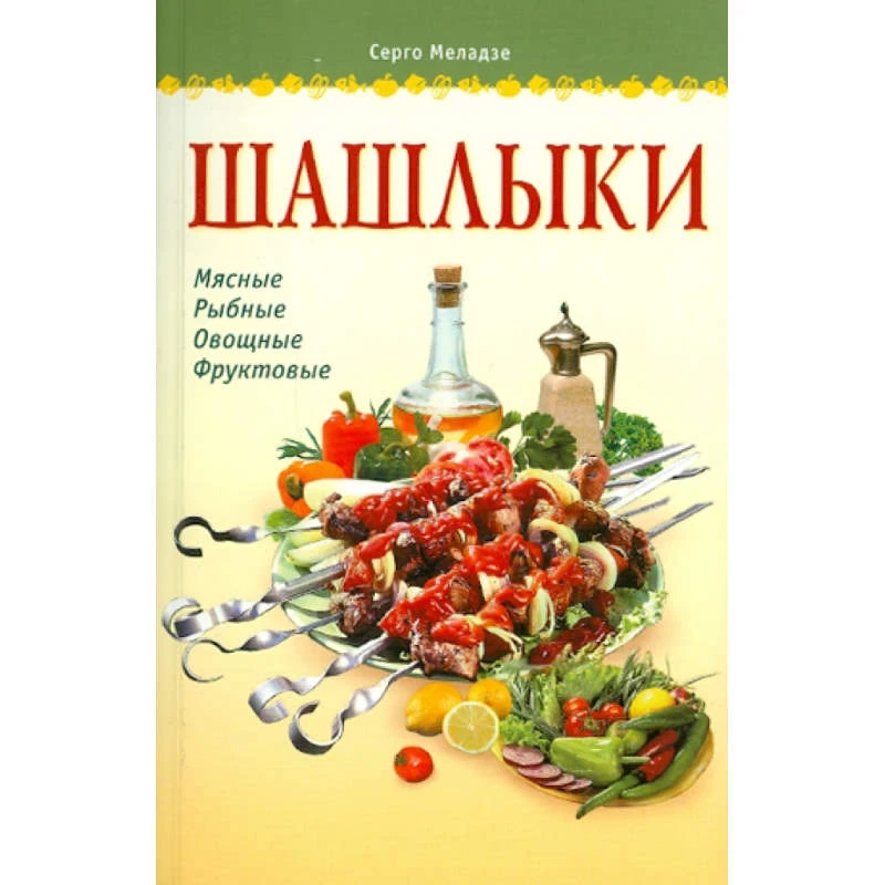 Меладзе С. Шашлыки. М.: АСТ-ПРЕСС, 2011. - 288 с. - (Готовим дома). - тверд. обл.