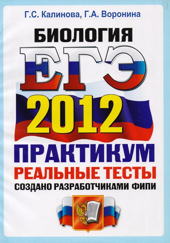 Калинова Г.С, Воронина Г.А. ЕГЭ 2012. Биология. Практикум. Реальные тесты. - М.: Экзамен, 2012. - 290*207 мм. - 160 с. - мягк. обл.