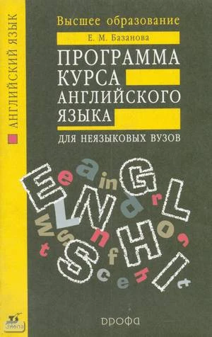Базанова Е.М. Программа курса английского языка для неязыковых вузов: Учебно - методическое пособие. - М.: Дрофа, 2004. - 112 с. - (Высшее образование). - мягк. обл.