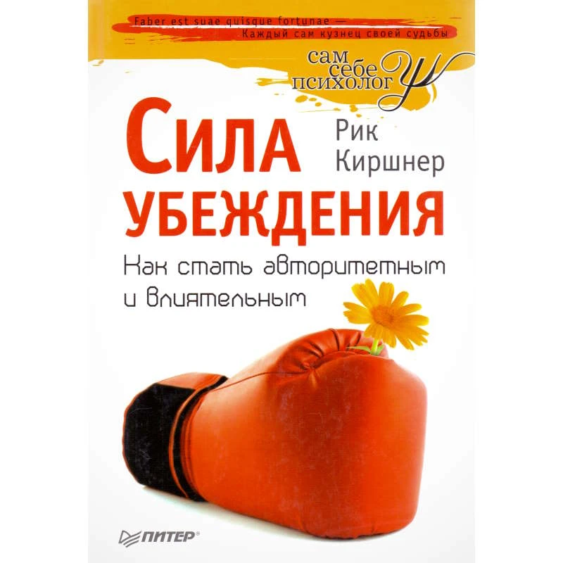 Киршнер Р. Сила убеждения. Как стать авторитетным и влиятельным / Пер. с англ. - СПб.: Питер, 2011. - 272 с. - (Сам себе психолог). - тверд. обл.
