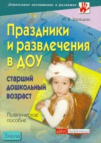 Зарецкая Н.В. Праздники и развлечения в ДОУ. Старший дошкольный возраст: практическое пособие. - М.: Айрис-пресс, 2007. - 208 с. - (Дошкольное воспитание и развитие). - мягк. обл.