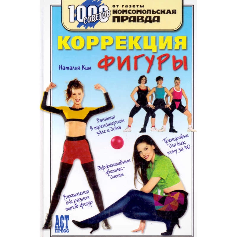 Ким Н.К. Коррекция фигуры. - М.: АСТ-Пресс книга, 2007. - 272 с. - (1000 советов от газеты Комсомольская правда). - тверд. обл.