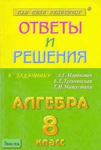 Бабенко А.А, Бабенко М.А, Рурукин А.Н. Алгебра. 8 кл. Сборник решений задач к задачнику А.Г. Мордкович, Е.Е. Тульчинской, Т.Н. Мишустиной. - М.: Яхонт-А, 2002. - 176 с. - мягк. обл.