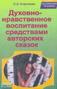 Короткова Л.Д. Духовно-нравственное воспитание средствами авторских сказок. Методическое пособие. - М.: ЦГЛ, 2006. - 160 с. - мягк. обл.